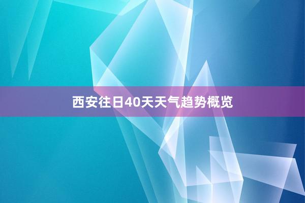 西安往日40天天气趋势概览