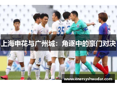上海申花与广州城：角逐中的豪门对决