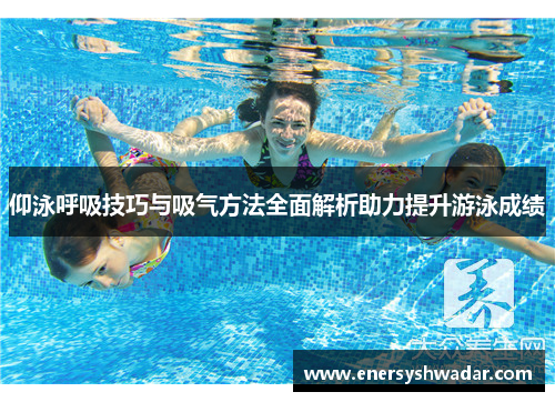 仰泳呼吸技巧与吸气方法全面解析助力提升游泳成绩