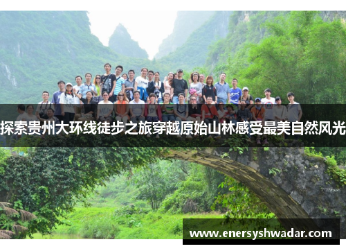探索贵州大环线徒步之旅穿越原始山林感受最美自然风光