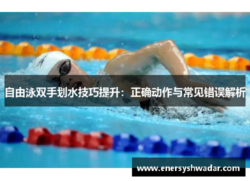 自由泳双手划水技巧提升：正确动作与常见错误解析