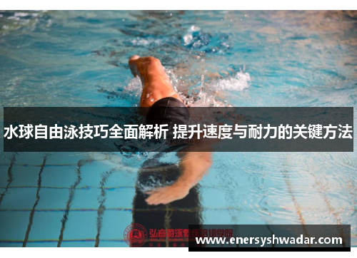 水球自由泳技巧全面解析 提升速度与耐力的关键方法