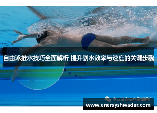 自由泳推水技巧全面解析 提升划水效率与速度的关键步骤